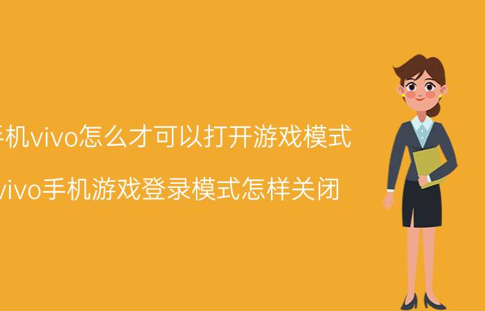 手机vivo怎么才可以打开游戏模式 vivo手机游戏登录模式怎样关闭？